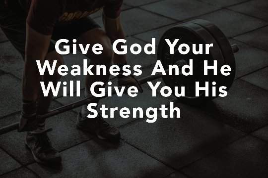 Give God Your Weakness And He Will Give You His Strength