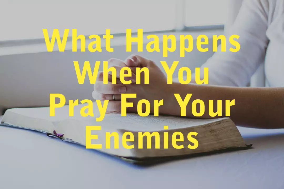 What Happens When You Pray For Your Enemies